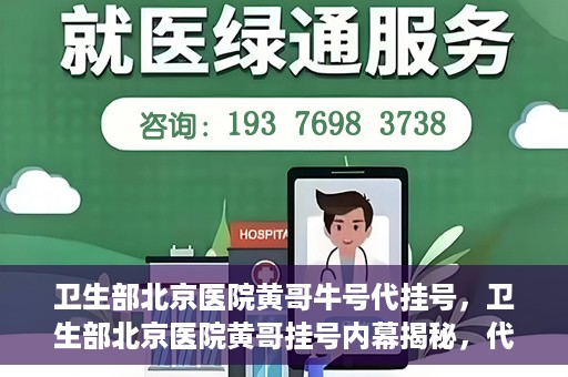 卫生部北京医院黄哥牛号代挂号，卫生部北京医院黄哥挂号内幕揭秘，代挂号背后的故事