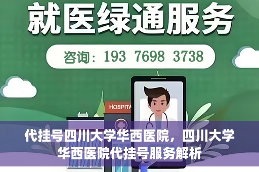代挂号四川大学华西医院，四川大学华西医院代挂号服务解析
