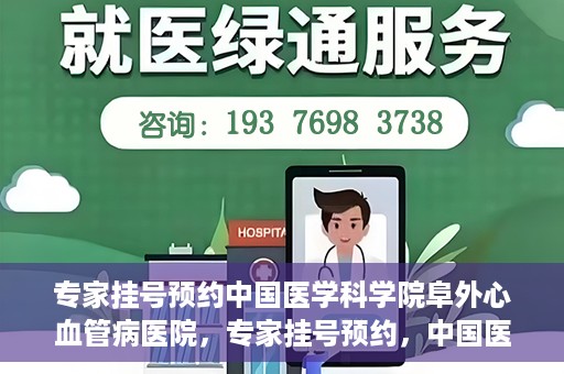 专家挂号预约中国医学科学院阜外心血管病医院，专家挂号预约，中国医学科学院阜外心血管病医院权威解读心血管健康之道