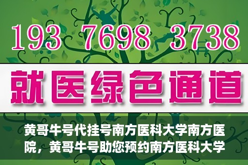 黄哥牛号代挂号南方医科大学南方医院，黄哥牛号助您预约南方医科大学南方医院挂号服务
