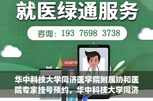 华中科技大学同济医学院附属协和医院专家挂号预约，华中科技大学同济医学院附属协和医院专家挂号预约攻略