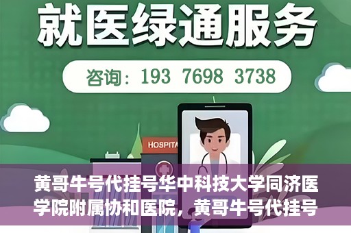 黄哥牛号代挂号华中科技大学同济医学院附属协和医院，黄哥牛号代挂号服务亮相华中科技大学同济医学院附属协和医院