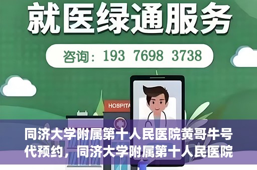 同济大学附属第十人民医院黄哥牛号代预约，同济大学附属第十人民医院黄哥牛号预约服务启动