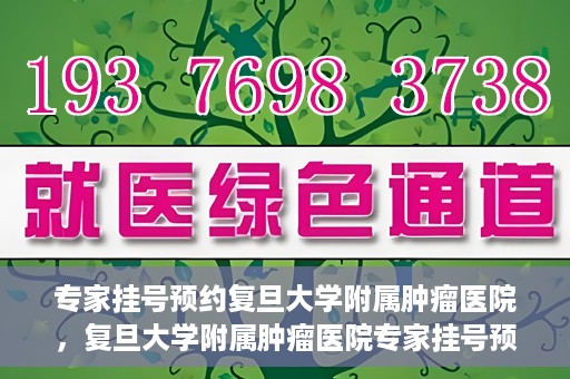 专家挂号预约复旦大学附属肿瘤医院，复旦大学附属肿瘤医院专家挂号预约攻略