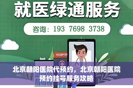 北京朝阳医院代预约，北京朝阳医院预约挂号服务攻略