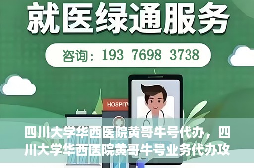四川大学华西医院黄哥牛号代办，四川大学华西医院黄哥牛号业务代办攻略