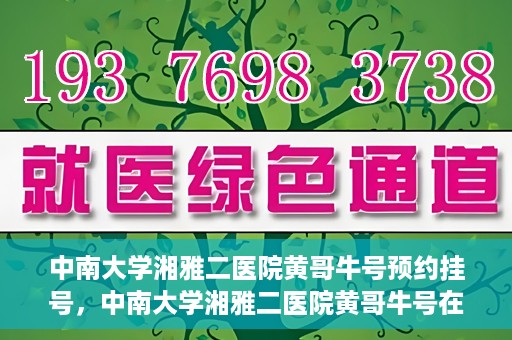 中南大学湘雅二医院黄哥牛号预约挂号，中南大学湘雅二医院黄哥牛号在线预约挂号攻略