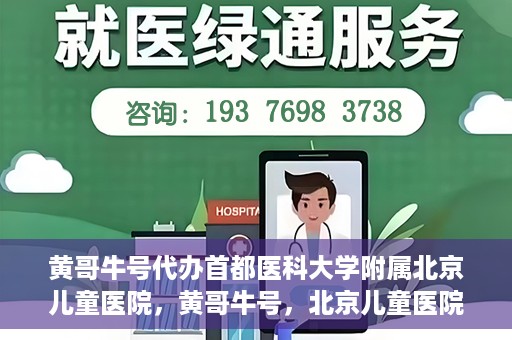 黄哥牛号代办首都医科大学附属北京儿童医院，黄哥牛号，北京儿童医院代办服务详解