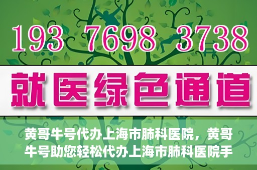 黄哥牛号代办上海市肺科医院，黄哥牛号助您轻松代办上海市肺科医院手续。