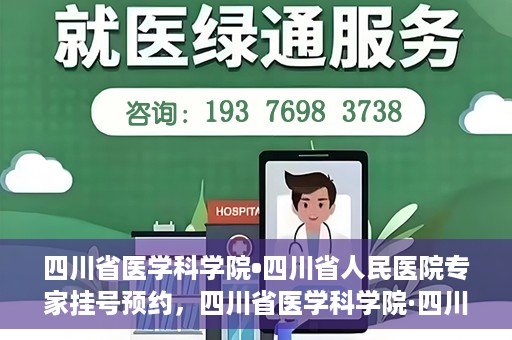 四川省医学科学院•四川省人民医院专家挂号预约，四川省医学科学院·四川省人民医院专家挂号预约攻略解析