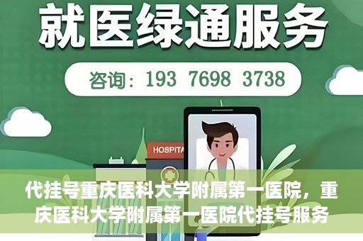 代挂号重庆医科大学附属第一医院，重庆医科大学附属第一医院代挂号服务详解