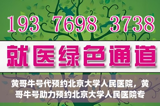 黄哥牛号代预约北京大学人民医院，黄哥牛号助力预约北京大学人民医院专家号