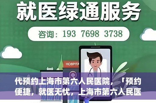 代预约上海市第六人民医院，「预约便捷，就医无忧，上海市第六人民医院代预约服务指南」