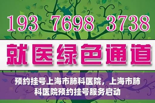 预约挂号上海市肺科医院，上海市肺科医院预约挂号服务启动