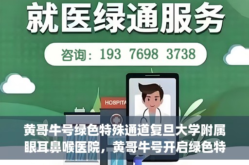 黄哥牛号绿色特殊通道复旦大学附属眼耳鼻喉医院，黄哥牛号开启绿色特殊通道，复旦大学附属眼耳鼻喉医院助力健康之路