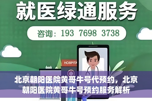 北京朝阳医院黄哥牛号代预约，北京朝阳医院黄哥牛号预约服务解析