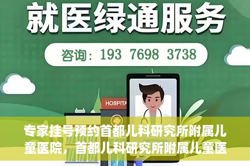 专家挂号预约首都儿科研究所附属儿童医院，首都儿科研究所附属儿童医院专家挂号预约指南