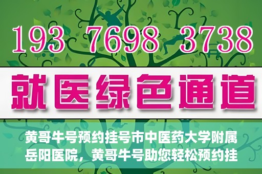 黄哥牛号预约挂号市中医药大学附属岳阳医院，黄哥牛号助您轻松预约挂号——市中医药大学附属岳阳医院就医新体验