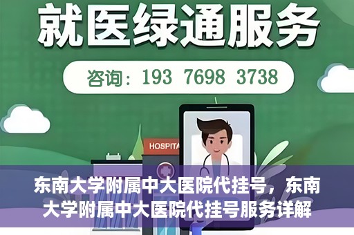 东南大学附属中大医院代挂号，东南大学附属中大医院代挂号服务详解
