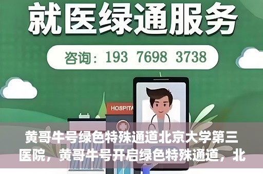 黄哥牛号绿色特殊通道北京大学第三医院，黄哥牛号开启绿色特殊通道，北京大学第三医院助力健康新篇章