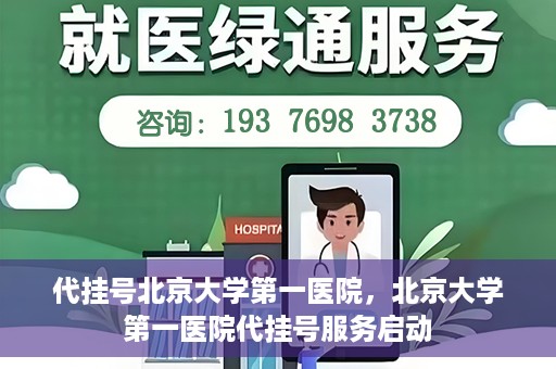 代挂号北京大学第一医院，北京大学第一医院代挂号服务启动