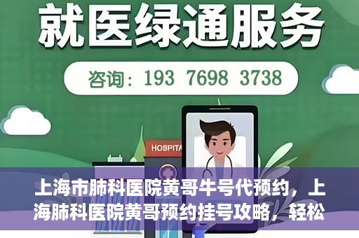 上海市肺科医院黄哥牛号代预约，上海肺科医院黄哥预约挂号攻略，轻松预约牛号