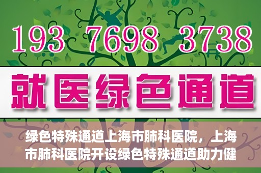 绿色特殊通道上海市肺科医院，上海市肺科医院开设绿色特殊通道助力健康上海