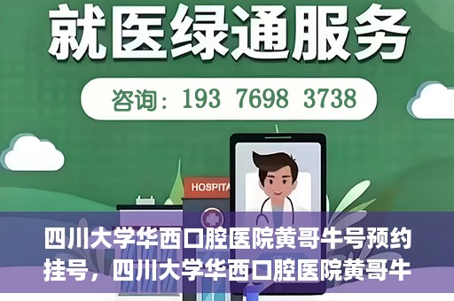 四川大学华西口腔医院黄哥牛号预约挂号，四川大学华西口腔医院黄哥牛号预约挂号攻略，轻松挂号，无忧就医体验