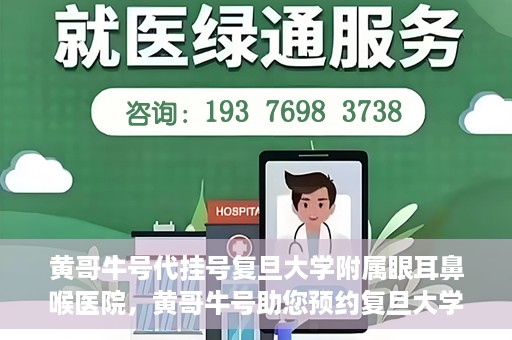 黄哥牛号代挂号复旦大学附属眼耳鼻喉医院，黄哥牛号助您预约复旦大学附属眼耳鼻喉医院专家号