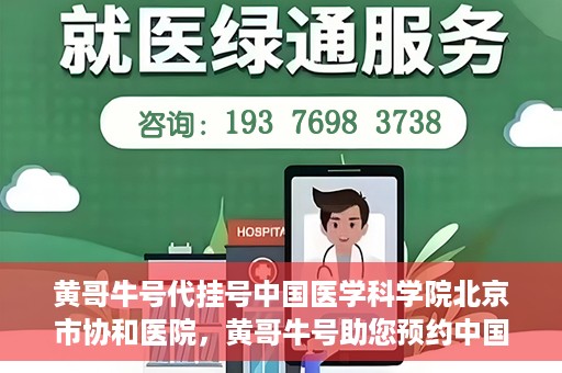 黄哥牛号代挂号中国医学科学院北京市协和医院，黄哥牛号助您预约中国医学科学院北京市协和医院专家号