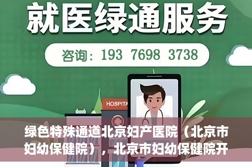 绿色特殊通道北京妇产医院（北京市妇幼保健院），北京市妇幼保健院开通绿色特殊通道，为母婴健康保驾护航