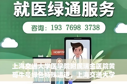 上海交通大学医学院附属瑞金医院黄哥牛号绿色特殊通道，上海交通大学医学院附属瑞金医院黄哥牛号，绿色特殊通道开启健康之门