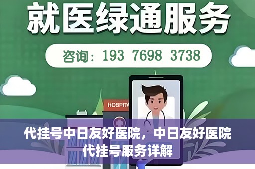 代挂号中日友好医院，中日友好医院代挂号服务详解