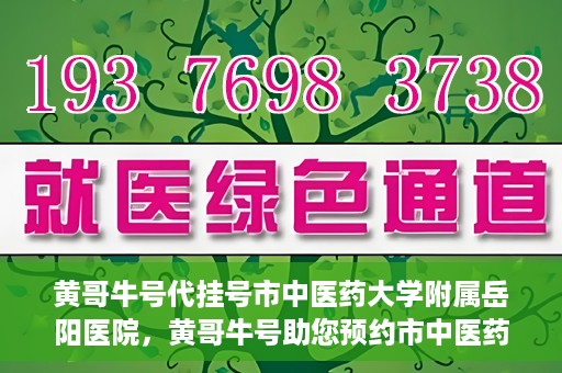 黄哥牛号代挂号市中医药大学附属岳阳医院，黄哥牛号助您预约市中医药大学附属岳阳医院挂号服务