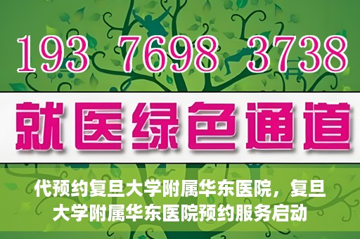 代预约复旦大学附属华东医院，复旦大学附属华东医院预约服务启动