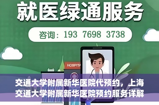 交通大学附属新华医院代预约，上海交通大学附属新华医院预约服务详解