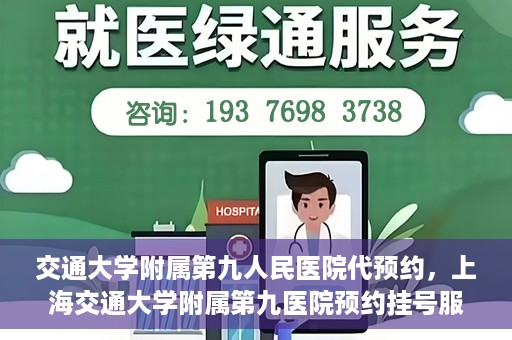 交通大学附属第九人民医院代预约，上海交通大学附属第九医院预约挂号服务指南