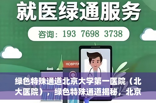 绿色特殊通道北京大学第一医院（北大医院），绿色特殊通道揭秘，北京大学第一医院（北大医院）的医学探索之旅