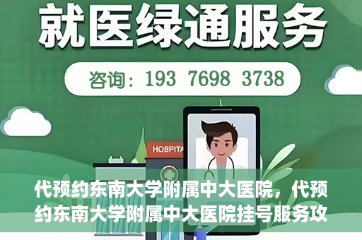 代预约东南大学附属中大医院，代预约东南大学附属中大医院挂号服务攻略