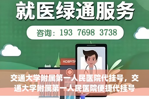 交通大学附属第一人民医院代挂号，交通大学附属第一人民医院便捷代挂号服务