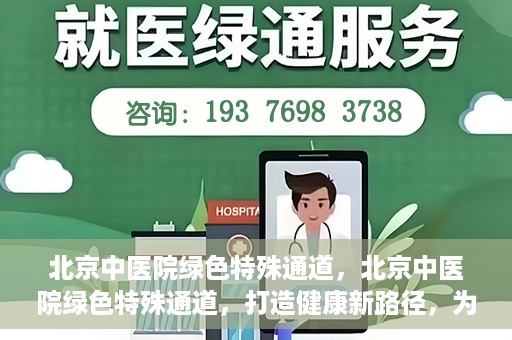 北京中医院绿色特殊通道，北京中医院绿色特殊通道，打造健康新路径，为患者解忧解困