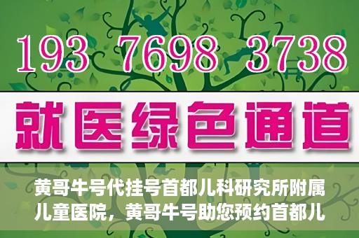 黄哥牛号代挂号首都儿科研究所附属儿童医院，黄哥牛号助您预约首都儿科研究所附属儿童医院专家号