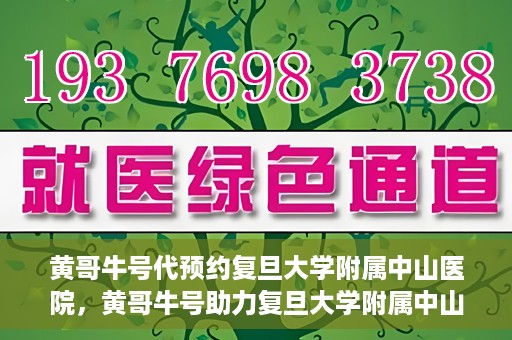 黄哥牛号代预约复旦大学附属中山医院，黄哥牛号助力复旦大学附属中山医院预约服务开启新篇章