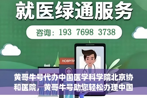 黄哥牛号代办中国医学科学院北京协和医院，黄哥牛号助您轻松办理中国医学科学院北京协和医院手续。