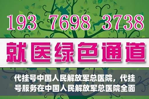 代挂号中国人民解放军总医院，代挂号服务在中国人民解放军总医院全面启动