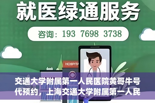 交通大学附属第一人民医院黄哥牛号代预约，上海交通大学附属第一人民医院黄哥预约挂号攻略，便捷预约，轻松就医