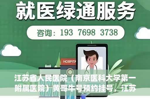 江苏省人民医院（南京医科大学第一附属医院）黄哥牛号预约挂号，江苏省人民医院（南京医科大学第一附属医院）黄哥牛号预约挂号攻略