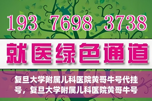 复旦大学附属儿科医院黄哥牛号代挂号，复旦大学附属儿科医院黄哥牛号代挂号解析，专业解读与挂号攻略