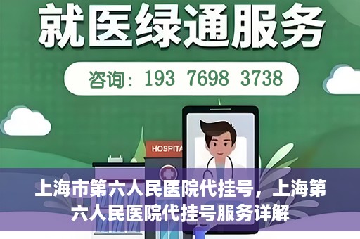 上海市第六人民医院代挂号，上海第六人民医院代挂号服务详解