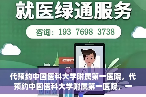 代预约中国医科大学附属第一医院，代预约中国医科大学附属第一医院，一站式医疗预约服务体验